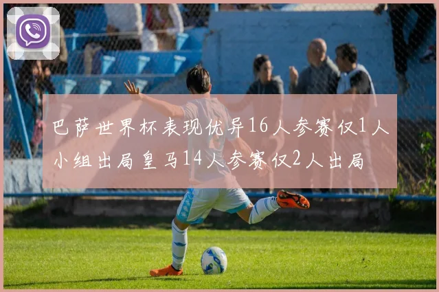 巴萨世界杯表现优异16人参赛仅1人小组出局皇马14人参赛仅2人出局