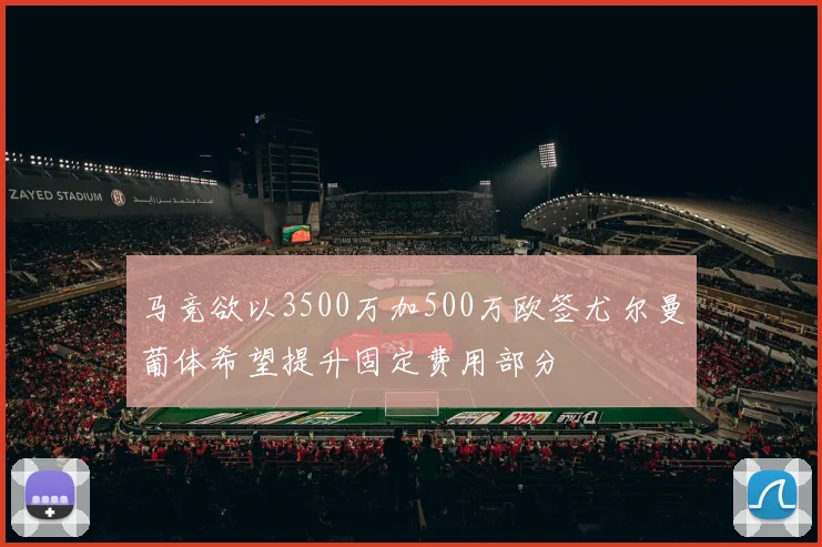 马竞欲以3500万加500万欧签尤尔曼葡体希望提升固定费用部分