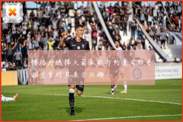 博格丹选择火箭未能与约基奇联手掘金曾对其表示兴趣