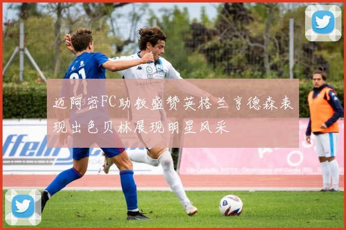 迈阿密FC助教盛赞英格兰亨德森表现出色贝林展现明星风采